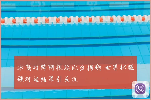 冰岛对阵阿根廷比分揭晓 世界杯强强对话结果引关注