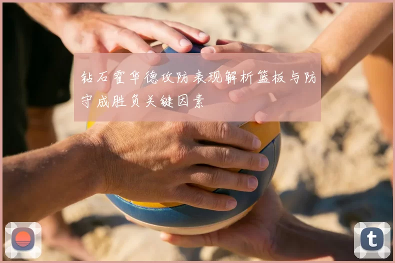 钻石霍华德攻防表现解析篮板与防守成胜负关键因素