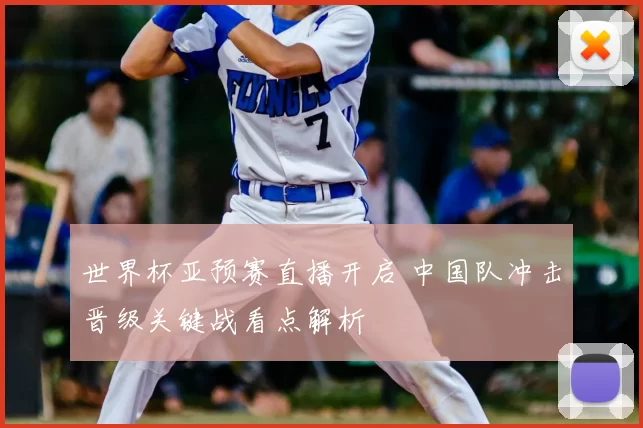 世界杯亚预赛直播开启 中国队冲击晋级关键战看点解析