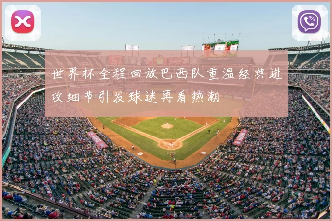 世界杯全程回放巴西队重温经典进攻细节引发球迷再看热潮