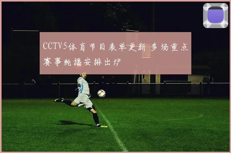 CCTV5体育节目表单更新 多场重点赛事轮播安排出炉