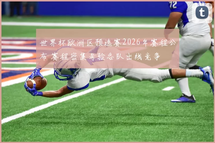 世界杯欧洲区预选赛2026年赛程公布 赛程密集考验各队出线竞争