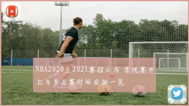 NBA2020至2021赛程公布 常规赛开打与季后赛时间安排一览