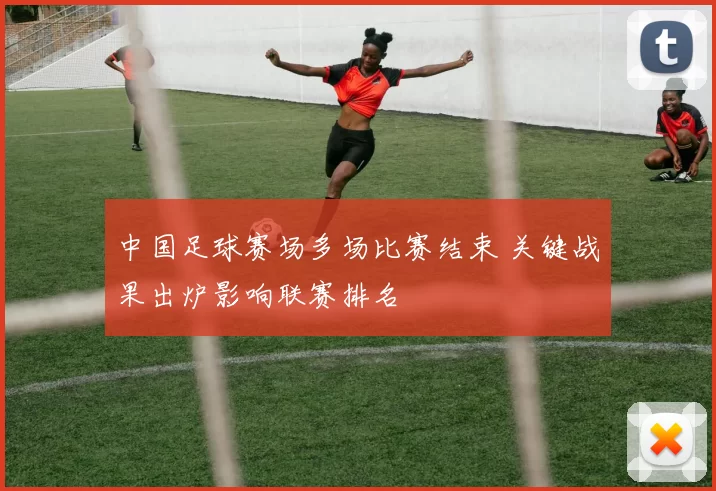 中国足球赛场多场比赛结束 关键战果出炉影响联赛排名