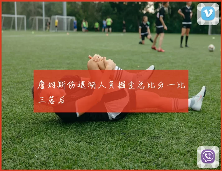 詹姆斯伤退湖人负掘金总比分一比三落后