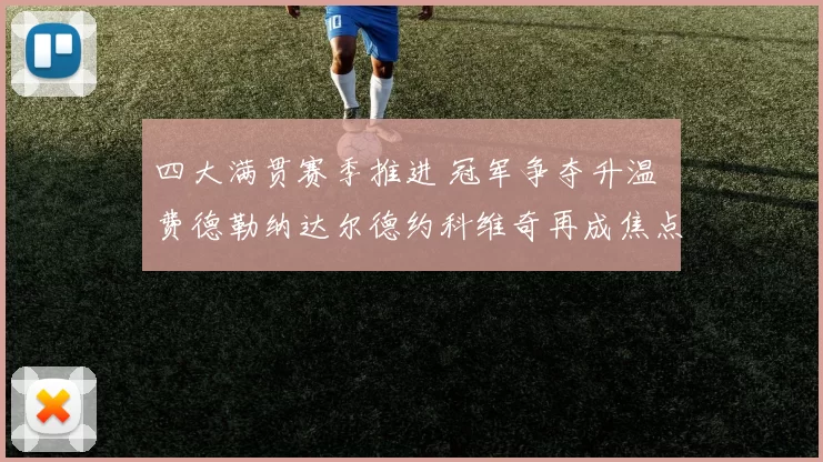 四大满贯赛季推进 冠军争夺升温 费德勒纳达尔德约科维奇再成焦点