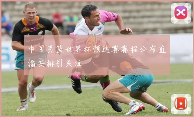 中国男篮世界杯预选赛赛程公布直播安排引关注
