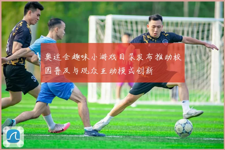 奥运会趣味小游戏目录发布推动校园普及与观众互动模式创新