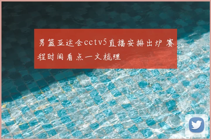 男篮亚运会cctv5直播安排出炉 赛程时间看点一文梳理