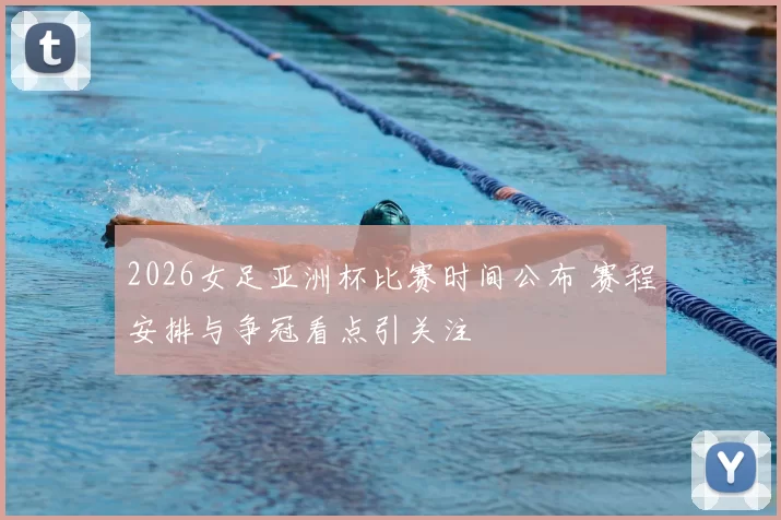 2026女足亚洲杯比赛时间公布 赛程安排与争冠看点引关注