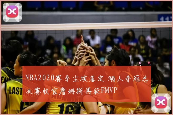 NBA2020赛季尘埃落定 湖人夺冠总决赛收官詹姆斯再获FMVP