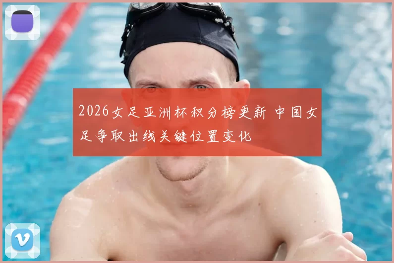 2026女足亚洲杯积分榜更新 中国女足争取出线关键位置变化