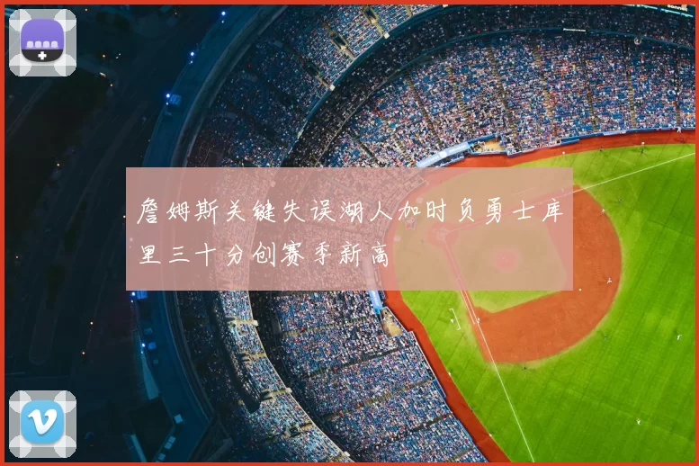 詹姆斯关键失误湖人加时负勇士库里三十分创赛季新高