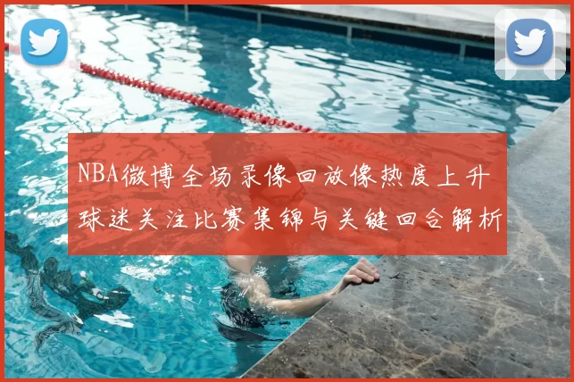 NBA微博全场录像回放像热度上升 球迷关注比赛集锦与关键回合解析