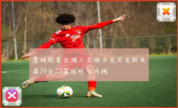 詹姆斯复出湖人主场力克尼克斯浓眉30分20篮板统治内线