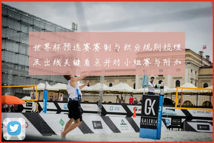 世界杯预选赛赛制与积分规则梳理及出线关键看点并对小组赛与附加赛比较