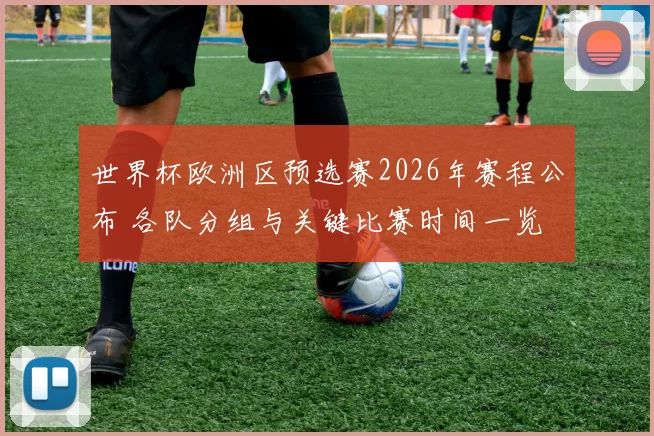 世界杯欧洲区预选赛2026年赛程公布 各队分组与关键比赛时间一览