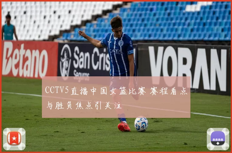 CCTV5直播中国女篮比赛 赛程看点与胜负焦点引关注