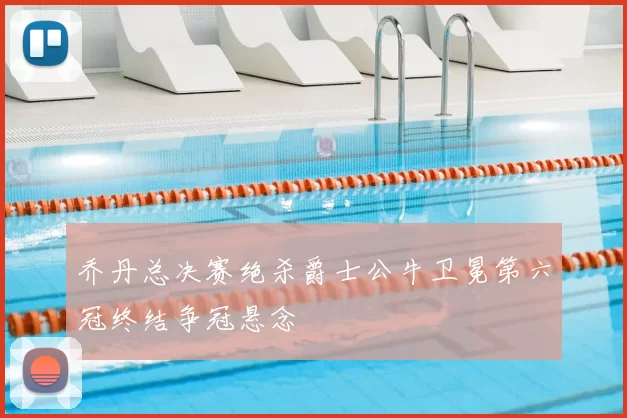 乔丹总决赛绝杀爵士公牛卫冕第六冠终结争冠悬念