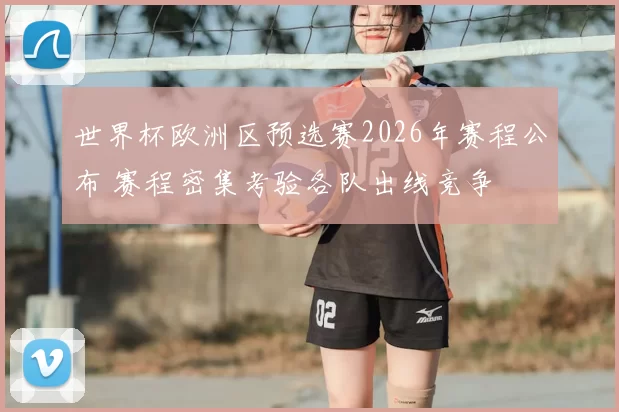 世界杯欧洲区预选赛2026年赛程公布 赛程密集考验各队出线竞争