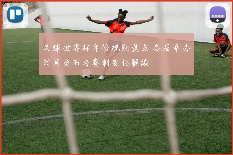 足球世界杯年份规则盘点 各届举办时间分布与赛制变化解读