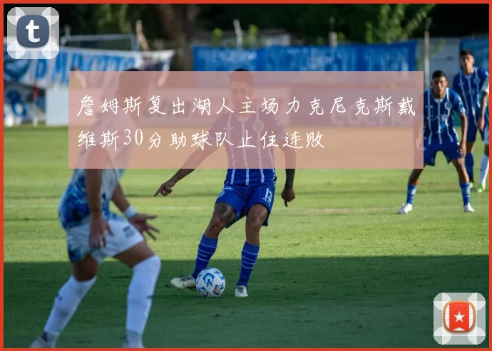 詹姆斯复出湖人主场力克尼克斯戴维斯30分助球队止住连败