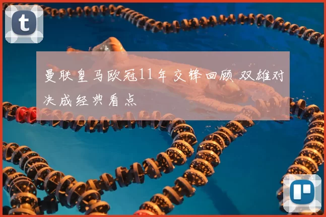 曼联皇马欧冠11年交锋回顾 双雄对决成经典看点
